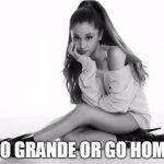 Ariana Grande | GO GRANDE OR GO HOME | image tagged in ariana grande | made w/ Imgflip meme maker