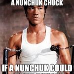Bruce Lee | HOW MUCH CHUCK COULD A NUNCHUK CHUCK; IF A NUNCHUK COULD CHUCK CHUCK ? | image tagged in bruce lee | made w/ Imgflip meme maker