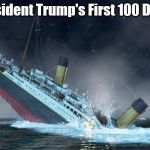 titanic | Resident Trump's First 100 Days | image tagged in titanic | made w/ Imgflip meme maker