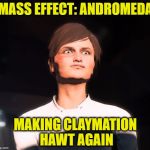 Mass Effect Andromeda Me Gusta | MASS EFFECT: ANDROMEDA; MAKING CLAYMATION HAWT AGAIN | image tagged in mass effect andromeda me gusta | made w/ Imgflip meme maker