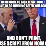 trump pence | REMEMBER TO SIGN IT SO I DON'T HAVE TO GO RUNNING AFTER YOU AGAIN, AND DON'T PRINT, USE SCRIPT FROM NOW ON | image tagged in trump pence | made w/ Imgflip meme maker