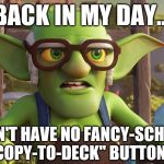 Back in My Day... | BACK IN MY DAY... WE DIDN'T HAVE NO FANCY-SCHMANCY "COPY-TO-DECK" BUTTONS | image tagged in back in my day | made w/ Imgflip meme maker