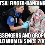 TSA Groping Old Woman | TSA: FINGER-BANGING; PASSENGERS AND GROPING OLD WOMEN SINCE 2001. | image tagged in tsa groping old woman,rape | made w/ Imgflip meme maker