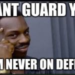 think about it black guy | I CANT GUARD YOU; IF I'M NEVER ON DEFENSE | image tagged in think about it black guy | made w/ Imgflip meme maker