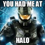 Halo | YOU HAD ME AT; HALO | image tagged in halo | made w/ Imgflip meme maker