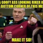 Photobombed | A GOOFY ASS LOOKING RIKER IN THE BOTTOM CORNER OF THIS MEME? MAKE IT SO! | image tagged in picard you da man,riker,number 1,why is wearing blue,and looking so goofy,at least he has the beard | made w/ Imgflip meme maker