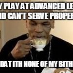 Mike Tyson | GUY PLAY AT ADVANCED LEVEL AND CAN'T SERVE PROPERLY; BUT DAT ITH NONE OF MY BITHNITH | image tagged in mike tyson | made w/ Imgflip meme maker