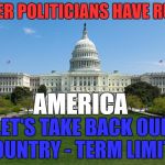 terms
 | CAREER POLITICIANS HAVE RUINED; AMERICA; LET'S TAKE BACK OUR COUNTRY - TERM LIMIT'S | image tagged in capital | made w/ Imgflip meme maker