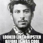 stalin | STALIN; LOOKED LIKE A HIPSTER BEFORE IT WAS COOL | image tagged in stalin | made w/ Imgflip meme maker