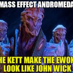 Mass Effect Andromeda: John Wick (Clean Version) | MASS EFFECT ANDROMEDA; THE KETT MAKE THE EWOKS LOOK LIKE JOHN WICK | image tagged in mass effect andromeda | made w/ Imgflip meme maker