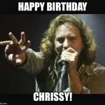 Eddie Vedder | HAPPY BIRTHDAY; CHRISSY! | image tagged in eddie vedder | made w/ Imgflip meme maker