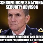 Michael Flynn | SCHROEDINGER'S NATIONAL SECURITY ADVISOR; SIMULTAEOUSLY INNOCENT AND SEEKING IMMUNITY FROM PROSECUTION AT THE SAME TIME | image tagged in michael flynn | made w/ Imgflip meme maker