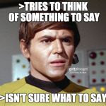 Not knowing what to say... | >TRIES TO THINK OF SOMETHING TO SAY; >ISN'T SURE WHAT TO SAY | image tagged in confused chekov,excuse me what,star trek,don't know what to say | made w/ Imgflip meme maker