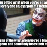 The Joker  | A slip of the wrist when you're an artist, and everyone enjoys your masterpiece. A slip of the wrist when you're a brain surgeon, and somebody loses their mind. | image tagged in the joker | made w/ Imgflip meme maker