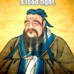 confucius | Every fight is a food fight, during the Zombie Apocalypse. | image tagged in confucius | made w/ Imgflip meme maker
