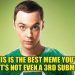 This is the best you've got!? | THIS IS THE BEST MEME YOU'VE GOT? IT'S NOT EVEN A 3RD SUBMISSION | image tagged in sheldon - really,3rd submission,memes,big bang theory,memeing ain't easy | made w/ Imgflip meme maker