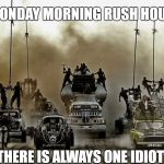 Rush Hour | MONDAY MORNING RUSH HOUR; THERE IS ALWAYS ONE IDIOT | image tagged in rush hour | made w/ Imgflip meme maker