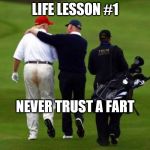 trump shits pants | LIFE LESSON #1; NEVER TRUST A FART | image tagged in trump shits pants | made w/ Imgflip meme maker