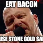 Bacon 3:16 | EAT BACON; BECAUSE STONE COLD SAID SO! | image tagged in stone cold,wrestlemania,bacon | made w/ Imgflip meme maker