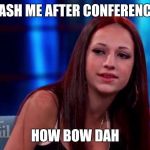 cash me outside how bow dat | CASH ME AFTER CONFERENCE; HOW BOW DAH | image tagged in cash me outside how bow dat | made w/ Imgflip meme maker