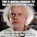 back to the future | TIME IS MOVING FORWARD, YET THE PAST IS REPEATING ITSELF... THIS IS DEFINITELY NOT YOUR AVERAGE TIMELINE, THAT'S FOR SURE. | image tagged in back to the future | made w/ Imgflip meme maker