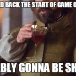 Tyrion Drinks | THEY MOVED BACK THE START OF GAME OF THRONES; PROBABLY GONNA BE SHORTER | image tagged in tyrion drinks | made w/ Imgflip meme maker