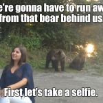 Selfie with bears | We're gonna have to run away from that bear behind us. First let's take a selfie. | image tagged in selfie with bears | made w/ Imgflip meme maker