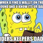 Spongebob wallet | WHEN U FIND A WALLET ON THE GROUND AND U KNOW ITS UR DAD'S; FINDERS KEEPERS DADDY | image tagged in spongebob wallet | made w/ Imgflip meme maker
