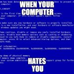 Blue screen of death | WHEN YOUR COMPUTER HATES YOU | image tagged in blue screen of death | made w/ Imgflip meme maker