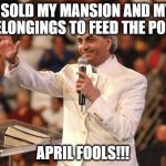 At least he has a sense of humor... | I SOLD MY MANSION AND MY BELONGINGS TO FEED THE POOR; APRIL FOOLS!!! | image tagged in benny hinn,memes,funny memes,funny because it's true,christians,april fools | made w/ Imgflip meme maker