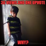 Saddest kid | 36 VIEWS AND ONE UPVOTE; WHY? | image tagged in saddest kid | made w/ Imgflip meme maker