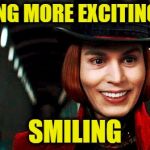 Willy Wonka Smile | NOTHING MORE EXCITING THAN; SMILING | image tagged in willy wonka smile | made w/ Imgflip meme maker