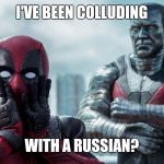 Surprised Deadpool and impassive Collosus | I'VE BEEN COLLUDING; WITH A RUSSIAN? | image tagged in surprised deadpool and impassive collosus | made w/ Imgflip meme maker