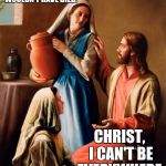 Jesus Mary Martha | RABBI, IF YOU'D BEEN HERE, LAZARUS WOULDN'T HAVE DIED. CHRIST, I CAN'T BE EVERYWHERE. | image tagged in jesus mary martha,memes | made w/ Imgflip meme maker