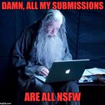 Gandalf looking Facebook | DAMN, ALL MY SUBMISSIONS; ARE ALL NSFW | image tagged in gandalf looking facebook | made w/ Imgflip meme maker