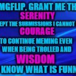 Tongue-in-cheek Memer's Serenity Prayer :) | IMGFLIP, GRANT ME THE; SERENITY; TO ACCEPT THE SUBMISSIONS I CANNOT CHANGE; COURAGE; TO CONTINUE MEMING EVEN WHEN BEING TROLLED AND; WISDOM; TO KNOW WHAT IS FUNNY | image tagged in blue background | made w/ Imgflip meme maker