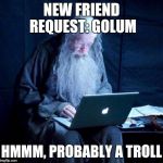 Wait, it's probably Sauron, trolls aren't that smart. | NEW FRIEND REQUEST: GOLUM; HMMM, PROBABLY A TROLL | image tagged in gandalf looking facebook,trolls | made w/ Imgflip meme maker