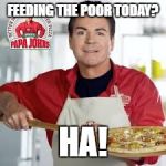 Papa Johns | FEEDING THE POOR TODAY? HA! | image tagged in papa johns | made w/ Imgflip meme maker