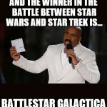 New Flame War | AND THE WINNER IN THE BATTLE BETWEEN STAR WARS AND STAR TREK IS... BATTLESTAR GALACTICA | image tagged in wrong answer steve harvey,star wars,star trek,battlestar galactica | made w/ Imgflip meme maker