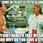 roadhouse | I JUST CAME IN TO GET A TEETH CLEANING.... WHY DID I HAVE TO TAKE MY SHIRT OFF AND WHY DO YOU HAVE A SYRINGE | image tagged in roadhouse | made w/ Imgflip meme maker