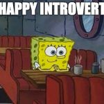 spongebob happy introvert | HAPPY INTROVERT | image tagged in spongebob happy introvert | made w/ Imgflip meme maker