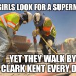 construction wokers asshole | ALL GIRLS LOOK FOR A SUPERMAN; YET THEY WALK BY CLARK KENT EVERY DAY. | image tagged in construction wokers asshole | made w/ Imgflip meme maker