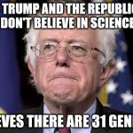 Bernie Sanders | SAYS TRUMP AND THE REPUBLICANS DON'T BELIEVE IN SCIENCE; BELIEVES THERE ARE 31 GENDERS | image tagged in bernie sanders | made w/ Imgflip meme maker
