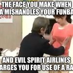 TSA Checks Funbags and Evil Spirit Airlines Charges For Rack | THE FACE YOU MAKE WHEN TSA MISHANDLES YOUR FUNBAGS; AND EVIL SPIRIT AIRLINES CHARGES YOU FOR USE OF A RACK. | image tagged in tsa checks funbags,grope | made w/ Imgflip meme maker