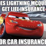 Lightning McQueen | DOES LIGHTNING MCQUEEN GET LIFE INSURANCE; OR CAR INSURANCE | image tagged in lightning mcqueen,funny,meme,car,cartoon,movie | made w/ Imgflip meme maker