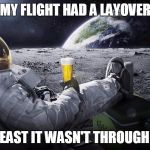 Man on the Moon | MY FLIGHT HAD A LAYOVER; BUT AT LEAST IT WASN'T THROUGH ATLANTA | image tagged in man on the moon | made w/ Imgflip meme maker