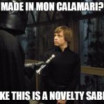 I tried several punchlines, this was the best I could come up with | MADE IN MON CALAMARI? LUKE THIS IS A NOVELTY SABRE | image tagged in star wars | made w/ Imgflip meme maker