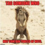 DEEZ NUTS | TAG SOMEONE WHO; MAY CONTAIN TRACES OF NUTS. | image tagged in deez nuts | made w/ Imgflip meme maker