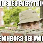 neighbor peeping | GOD SEES EVERYTHING; NEIGHBORS SEE MORE | image tagged in neighbor peeping | made w/ Imgflip meme maker