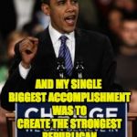 Obama Change | AND MY SINGLE BIGGEST ACCOMPLISHMENT WAS TO CREATE THE STRONGEST REPUBLICAN PARTY IN HISTORY. | image tagged in obama change | made w/ Imgflip meme maker